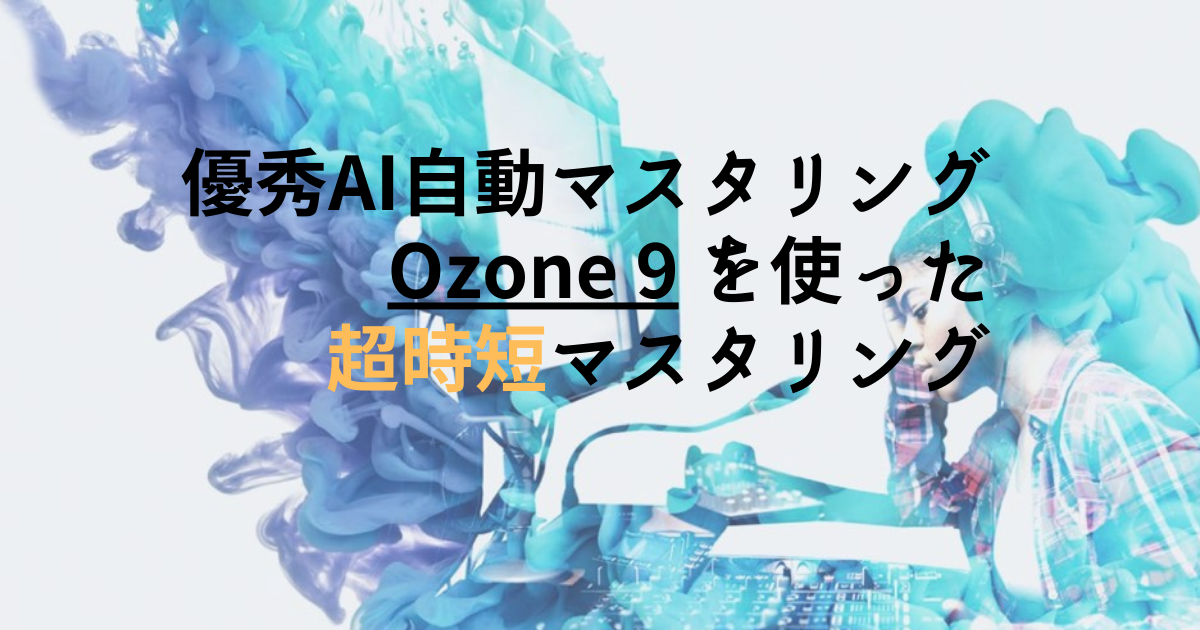 【数秒で完了】優秀AI自動マスタリングOzone 9 を使った超時短マスタリング